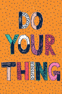 “Just Go For It” by Sarah Callis shows the words ‘do your thing’ filled with colorful doodles against an orange background with navy polka dots.