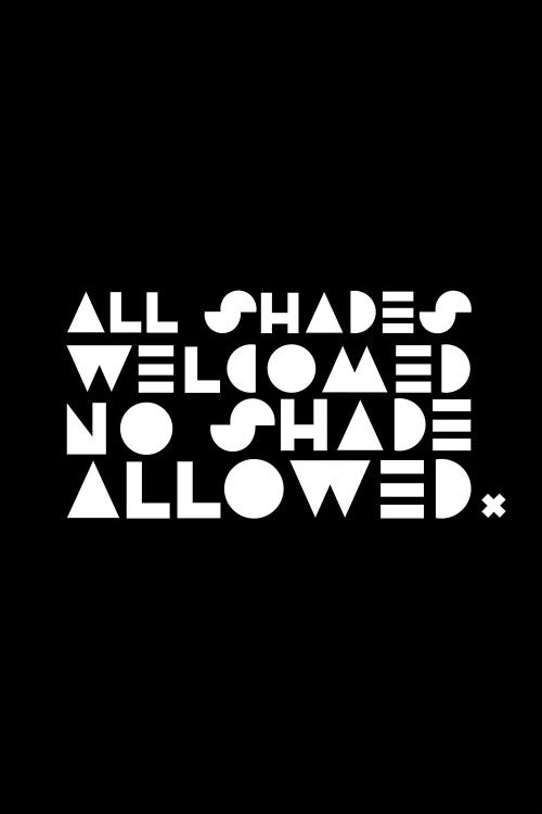 White typography saying All Shades Welcomed No Shade Allowed against a black background by iCanvas artist sheisthisdesigns