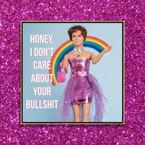 Drag queen art of male barbie in pink dress below rainbow next to words “Honey, I don’t care about your bullshit”