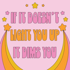 pink and orange words reading "if it doesn't light you up it dims you" surrounded by stars